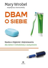 Dbam o siebie Nauka o higienie i dojrzewaniu dla dzieci i młodzieży z autyzmem Mary Wrobel, Patricia Reilly